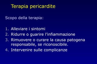Terapia pericardite
Scopo della terapia:
1. Alleviare i sintomi
2. Ridurre o guarire l’infiammazione
3. Rimuovere o curare la causa patogena
responsabile, se riconoscibile.
4. Intervenire sulle complicanze
 