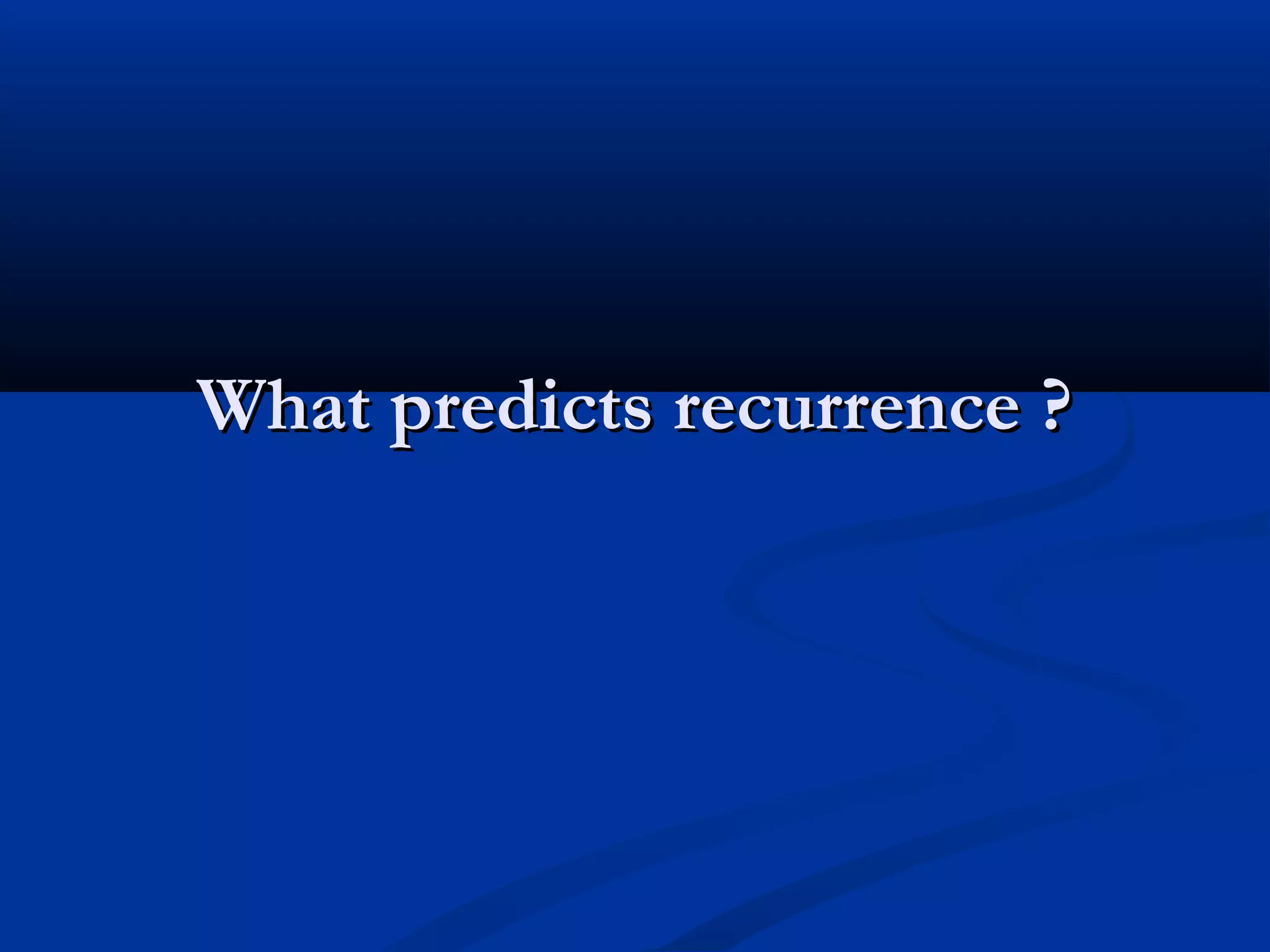 What predicts recurrence ?
 