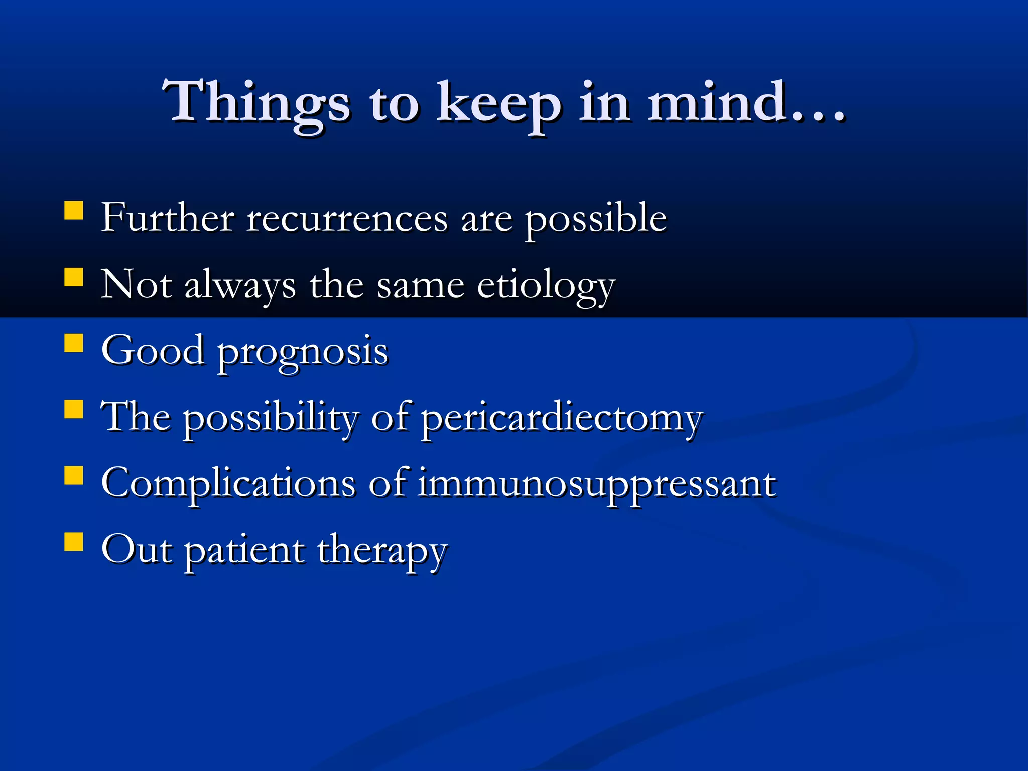 Things to keep in mind…
   Further recurrences are possible
   Not always the same etiology
   Good prognosis
   The possibility of pericardiectomy
   Complications of immunosuppressant
   Out patient therapy
 