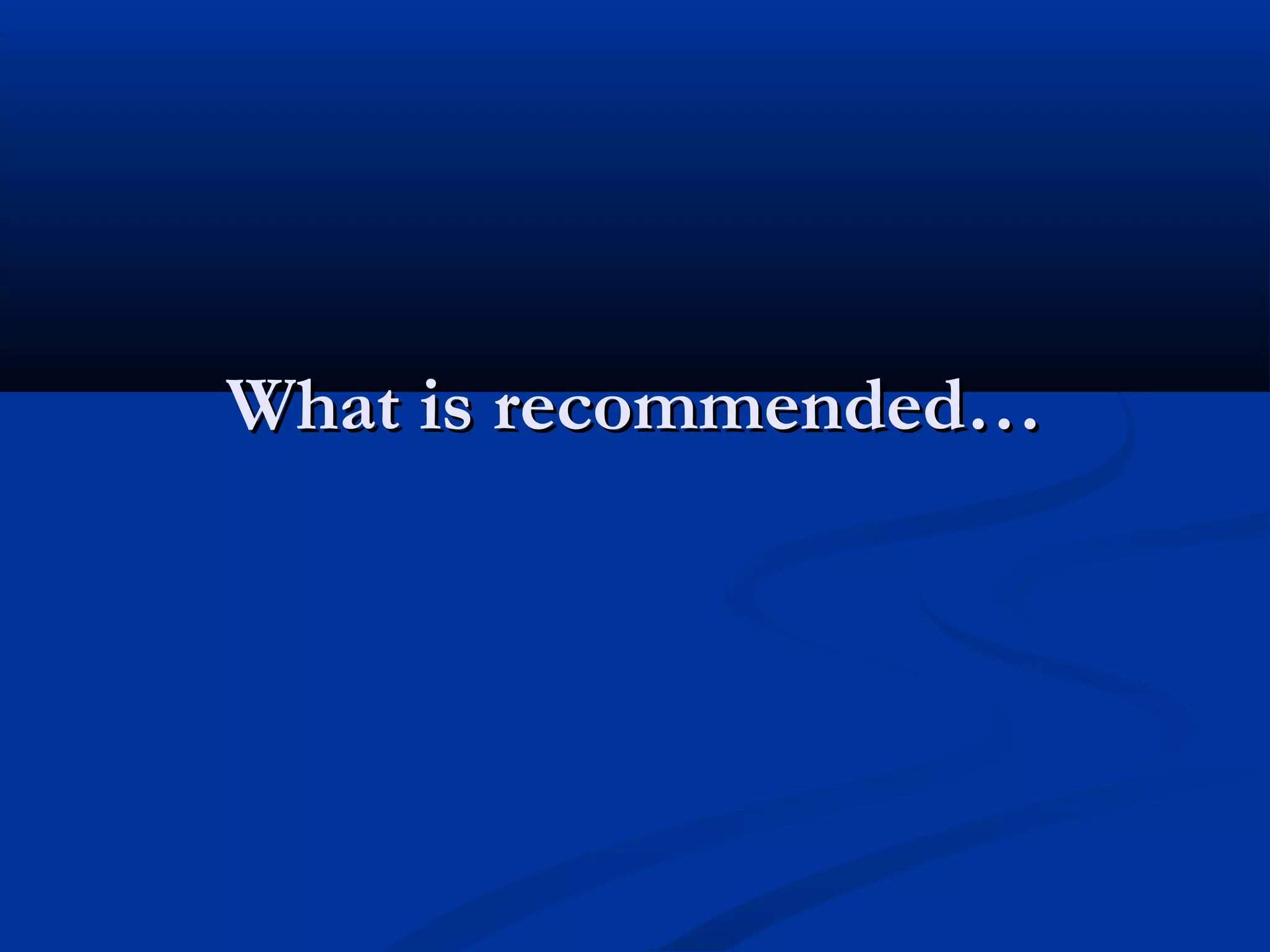 What is recommended…
 