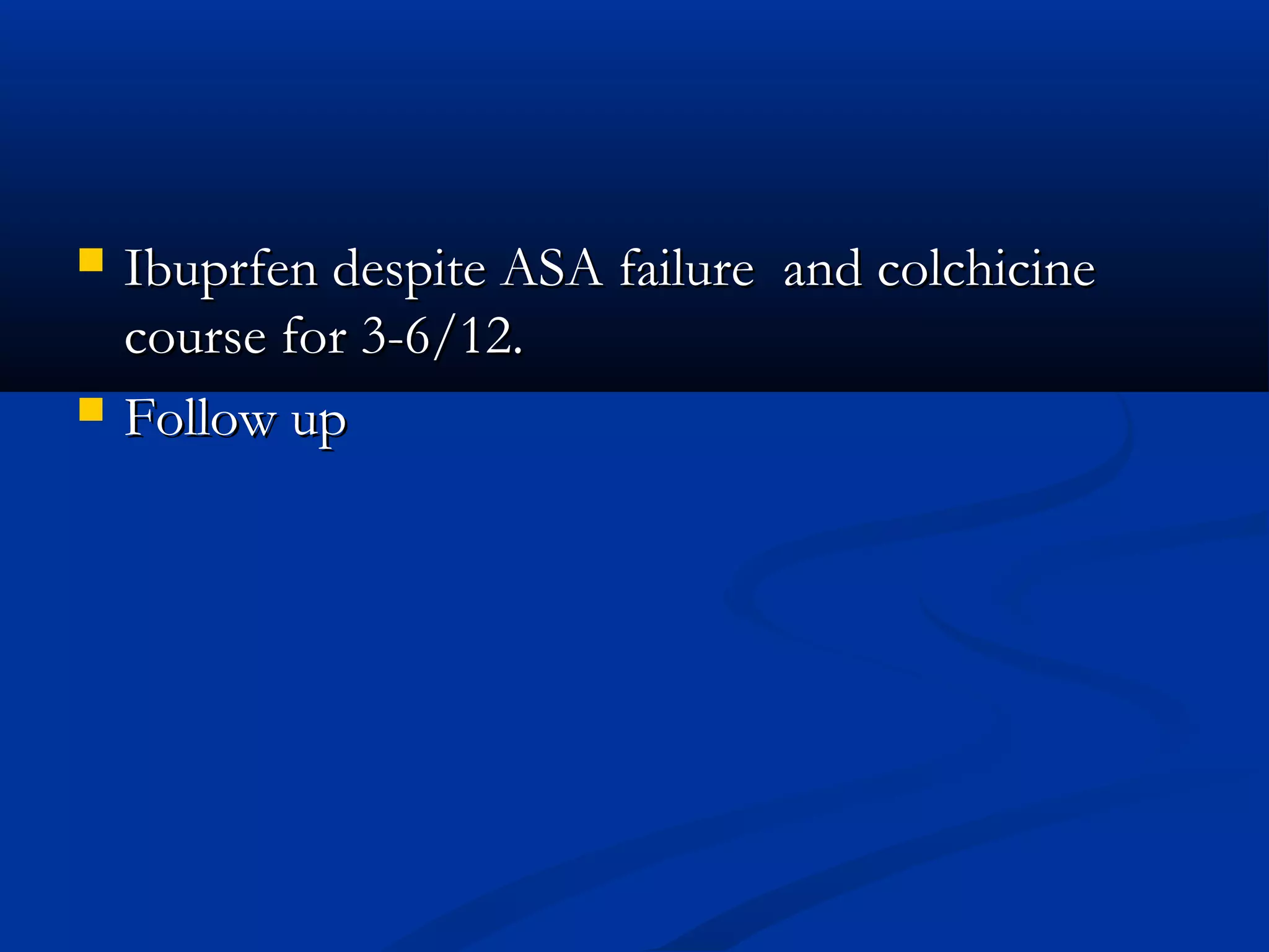    Ibuprfen despite ASA failure and colchicine
    course for 3-6/12.
   Follow up
 