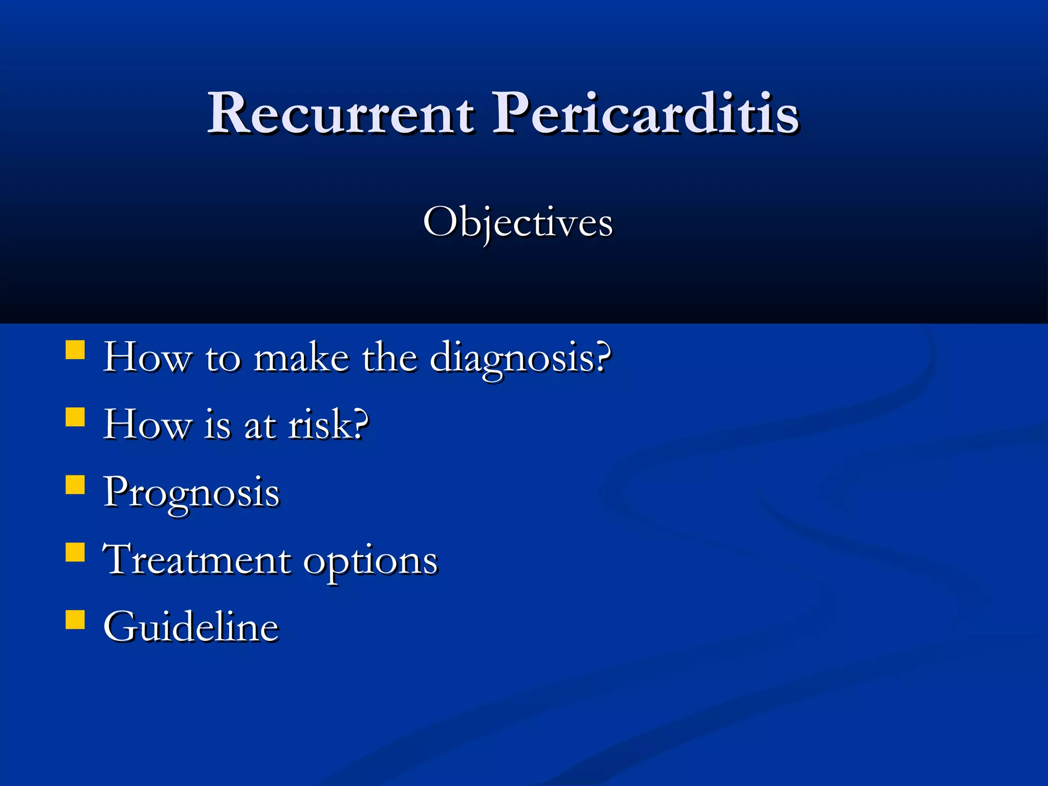 Recurrent Pericarditis
                    Objectives

   How to make the diagnosis?
   How is at risk?
   Prognosis
   Treatment options
   Guideline
 