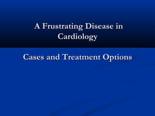 A Frustrating Disease in
        Cardiology

Cases and Treatment Options
 