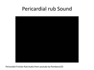 Pericardial rub Sound
Pericardial Friction Rub Audio from youtube by Pombero123
 