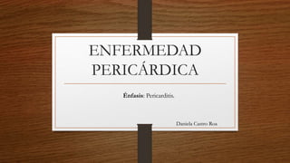 ENFERMEDAD
PERICÁRDICA
Daniela Castro Roa
Énfasis: Pericarditis.
 