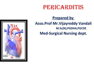 PERICARDITIS
Prepared by
Asso.Prof Mr.Vijayreddy Vandali
M.Sc(N),PGDHA,PGCDE
Med-Surgical Nursing dept.
 