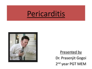 Pericarditis
Presented by
Dr. Prasenjit Gogoi
2nd year PGT MEM
 