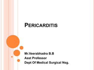 PERICARDITIS
Mr.Veerabhadra B.B
Asst Professor
Dept Of Medical Surgical Nsg.
 