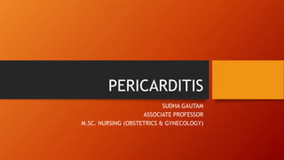 PERICARDITIS
SUDHA GAUTAM
ASSOCIATE PROFESSOR
M.SC. NURSING (OBSTETRICS & GYNECOLOGY)
 