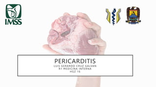 PERICARDITIS
LUIS GERARDO CRUZ GALVAN
R1 MEDICINA INTERNA
HGZ 16
 