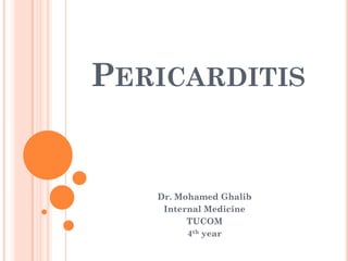 PERICARDITIS
Dr. Mohamed Ghalib
Internal Medicine
TUCOM
4th year
 