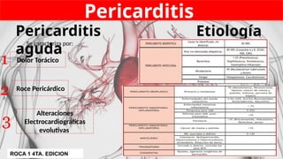 Pericarditis
Dolor Torácico
Roce Pericárdico
Alteraciones
Electrocardiográficas
evolutivas
1
2
3
Se caracteriza por:
Etiología
Pericarditis
aguda
ROCA 1 4TA. EDICION
 