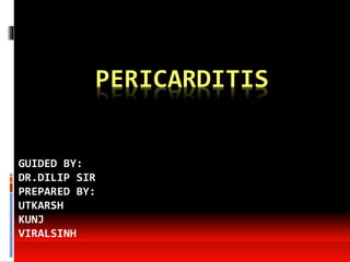 PERICARDITIS
GUIDED BY:
DR.DILIP SIR
PREPARED BY:
UTKARSH
KUNJ
VIRALSINH
 