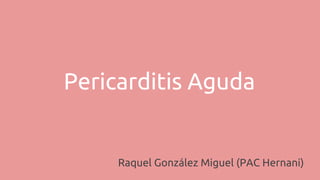 Pericarditis Aguda
Raquel González Miguel (PAC Hernani)
 