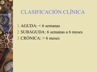 CLASIFICACIÓN CLÍNICA
1.AGUDA: < 6 semanas
2.SUBAGUDA: 6 semanas a 6 meses
3.CRÓNICA: > 6 meses
 