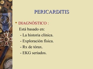 PERICARDITISPERICARDITIS
 DIAGNÓSTICO :
Está basado en:
- La historia clínica.
- Exploración física.
- Rx de tórax.
- EKG seriados.
 