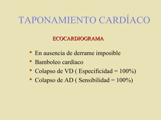 TAPONAMIENTO CARDÍACO
 En ausencia de derrame imposible
 Bamboleo cardíaco
 Colapso de VD ( Especificidad = 100%)
 Colapso de AD ( Sensibilidad = 100%)
ECOCARDIOGRAMAECOCARDIOGRAMA
 