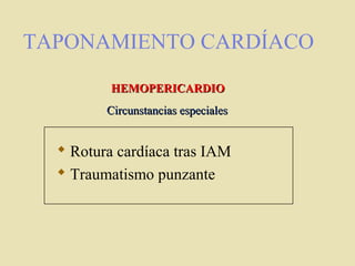 TAPONAMIENTO CARDÍACO
 Rotura cardíaca tras IAM
 Traumatismo punzante
HEMOPERICARDIOHEMOPERICARDIO
Circunstancias especialesCircunstancias especiales
 