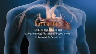 Pericarditis
Heriberto José Cabrales Dajil
Estudiante Postgrado Medicina Interna II Nivel
Universidad de Cartagena
 