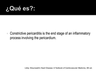    Constrictive pericarditis is the end stage of an inflammatory
    process involving the pericardium.




               Libby: Braunwald's Heart Disease: A Textbook of Cardiovascular Medicine, 8th ed.
 