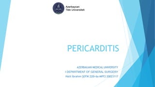PERICARDITIS
AZERBAIJAN MEDICAL UNIVERSITY
I DEPARTMENT OF GENERAL SURGERY
Halil İbrahim ŞEFİK 220i-6a MPF2 20023117
 