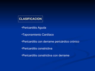 Pericarditis Aguda Taponamiento Cardíaco Pericarditis con derrame pericárdico crónico Pericarditis constrictiva Pericarditis constrictiva con derrame CLASIFICACION 