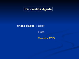 Pericarditis Aguda Triada clásica   :  Dolor Frote Cambios ECG 