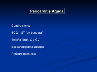 Cuadro clínico ECG :  ST “en bandera” TeleRx tórax, C y GV Ecocardiograma Doppler Pericardiocentesis Pericarditis Aguda 