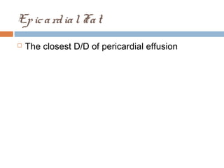EpicardialFat
 The closest D/D of pericardial effusion
 