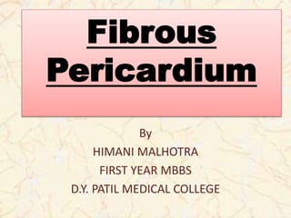 Fibrous
Pericardium
By
HIMANI MALHOTRA
FIRST YEAR MBBS
D.Y. PATIL MEDICAL COLLEGE
 