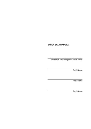 BANCA EXAMINADORA
__________________________________
Professor: Vitor Borges da Silva Junior
__________________________________
Prof. Nome
__________________________________
Prof. Nome
__________________________________
Prof. Nome
 