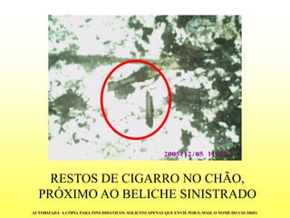 RESTOS DE CIGARRO NO CHÃO, PRÓXIMO AO BELICHE SINISTRADOAUTORIZADA A CÓPIA PARA FINS DIDÁTICOS. SOLICITO APENAS QUE ENVIE POR E-MAIL O NOME DO USUÁRIO.  
