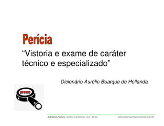 “Vistoria e exame de caráter
técnico e especializado”

                Dicionário Aurélio Buarque de Hollanda




      Adriana Ponce Coelho Cerântola, Adv. M.Sc.   adriana@santoscerantola.com.br
 