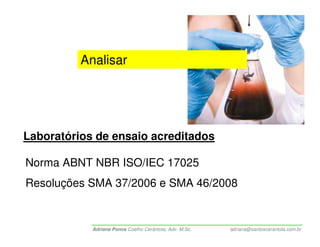 Analisar




Laboratórios de ensaio acreditados

Norma ABNT NBR ISO/IEC 17025
Resoluções SMA 37/2006 e SMA 46/2008


            Adriana Ponce Coelho Cerântola, Adv. M.Sc.   adriana@santoscerantola.com.br
 