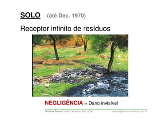 SOLO    (até Dec. 1970)

Receptor infinito de resíduos




       NEGLIGÊNCIA = Dano invisível
       Adriana Ponce Coelho Cerântola, Adv. M.Sc.   adriana@santoscerantola.com.br
 
