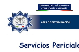 “CORPORATIVO MÉDICO LEGAL” CONSULTORÍA Y ASESORÍA AREA DE DICTAMINACIÓN  Servicios Periciales 