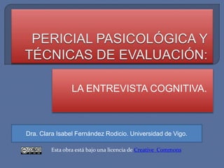 LA ENTREVISTA COGNITIVA.
Dra. Clara Isabel Fernández Rodicio. Universidad de Vigo.
Esta obra está bajo una licencia de Creative Commons
 