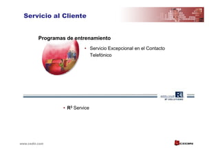 Servicio al Cliente


          Programas de entrenamiento
                           • Servicio Excepcional en el Contacto
                             Telefónico




                  • R3 Service




www.cedin.com
 