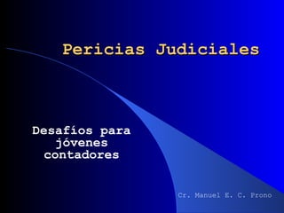 Pericias Judiciales Desafíos para jóvenes contadores Cr. Manuel E. C. Prono 