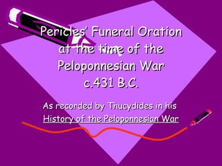 Pericles’ Funeral Oration at the time of the Peloponnesian War c.431 B.C. As recorded by Thucydides in his  History of the Peloponnesian War 