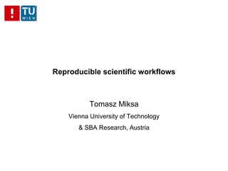 Reproducible scientific workflows
Tomasz Miksa
Vienna University of Technology
& SBA Research, Austria
 