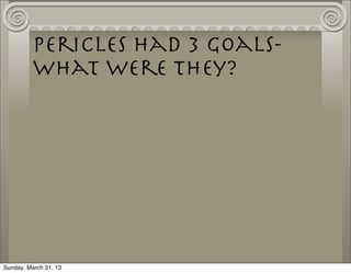 Pericles had 3 goals-
          what were they?




Sunday, March 31, 13
 