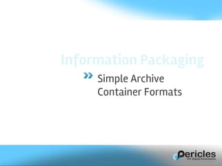 Information Packaging
Simple Archive
Container Formats
 