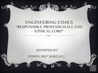 ENGINEERING ETHICS “RESPONSIBLE PROFESSIONALS AND ETHICAL CORP.” Reported by: Perico, May angela c.  