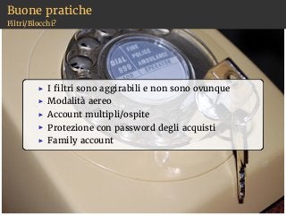 Buone pratiche
Filtri/Blocchi?
I filtri sono aggirabili e non sono ovunque
Modalità aereo
Account multipli/ospite
Protezione con password degli acquisti
Family account
 