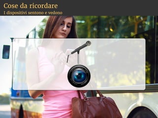 Cose da ricordare
I dispositivi sentono e vedono
 