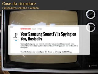 Cose da ricordare
I dispositivi sentono e vedono
 