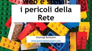 Web e social:
i pericoli della
Rete
Gianluigi Bonanomi
www.gianluigibonanomi.com
 