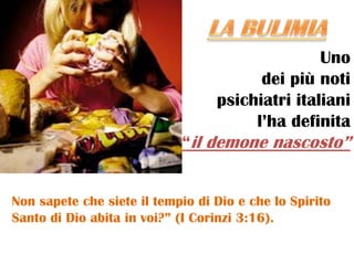 Uno
                                        dei più noti
                                  psichiatri italiani
                                       l’ha definita
                            “il demone nascosto”


Non sapete che siete il tempio di Dio e che lo Spirito
Santo di Dio abita in voi?” (I Corinzi 3:16).
 