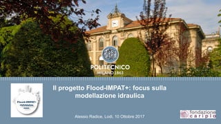 Il progetto Flood-IMPAT+: focus sulla
modellazione idraulica
Alessio Radice, Lodi, 10 Ottobre 2017
 